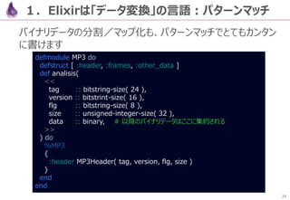 24
３．応用：Qiita API以外のJSONパース
Qiita API以外のAPIも、ほぼ同じコードでJSONパースできます
「はてなAPI」のJSONは、若干壊れている (笑) ので、デコード
前に文字列操作で補正をかけるパイプを追加します
defmodule Hatena do
def get( query  "Elixir" ) do
url( query )
|> HTTPoison.get!
|> body
|> String.slice( 1..-3 ) # そのままだとinvalidなJSONなので加工
|> Poison.decode!
|> Enum.map( fn( %{ title: title } ) -> title end )
end
def url( query ), do: "http://b.hatena.ne.jp/entrylist/json?sort=count&url=#{query}"
def body( %{ status_code: 200, body: json_body } ), do: json_body
end
# iex -S mix
iex> Hatena.get
["【翻訳】超高速なJSON APIをElixirフレームワークのPhoenixでビ...",
"2015/08/22/ElixirとPhoenixとMithrilのFFスタックでChatアプリを作っ...",
…（他記事が複数並ぶ）…
" Elixir ご紹介 // Speaker Deck"]
lib/hatena.ex
 