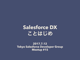 Salesforce DX
2017.7.12
Tokyo Salesforce Developer Group
Meetup #15
 