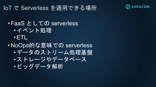 ?FaaS ȤƤ serverless
? ٥ȄI
?ETL
?NoOpsĤζǤ serverless
? ǩ`Υȥ`IP
? ȥ`ǩ`٩`
? ӥåǩ`
IoT  Serverless mäǤ
 
