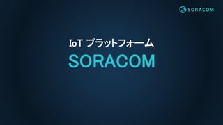 IoT ץåȥե`
SORACOM
 