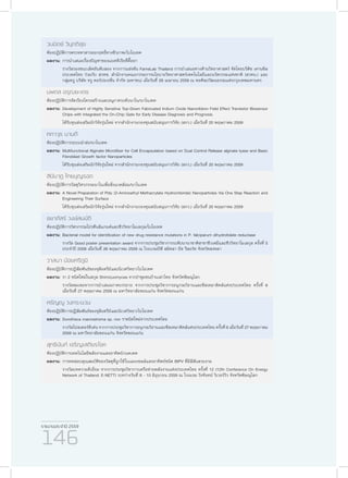 รายงานประจำ�ปี 2559
146
วนนิตย์ วิมุตติสุข
ห้องปฏิบัติการตรวจหาสารออกฤทธิ์ทางชีวภาพ/ไบโอเทค
ผลงาน:	การนำ�เสนอเรื่องปัญหาของแบคทีเรียที่ดื้อยา
	 รางวัลรองชนะเลิศอันดับสอง จากการแข่งขัน FameLab Thailand การนำ�เสนอทางด้านวิทยาศาสตร์ จัดโดยบริติช เคานซิล
ประเทศไทย ร่วมกับ สวทช. สำ�นักงานคณะกรรมการนโยบายวิทยาศาสตร์เทคโนโลยีและนวัตกรรมแห่งชาติ (สวทน.) และ
กลุ่มทรู บริษัท ทรู คอร์ปอเรชั่น จำ�กัด (มหาชน) เมื่อวันที่ 29 เมษายน 2559 ณ หอศิลปวัฒนธรรมแห่งกรุงเทพมหานคร
นพดล อรุณยะเดช
ห้องปฏิบัติการจัดเรียงโครงสร้างและอนุภาคระดับนาโน/นาโนเทค
ผลงาน:	Development of Highly Sensitive Top-Down Fabricated Indium Oxide Nanoribbon Field Effect Transistor Biosensor
Chips with Integrated the On-Chip Gate for Early Disease Diagnosis and Prognosis
	 ได้รับทุนส่งเสริมนักวิจัยรุ่นใหม่ จากสำ�นักงานกองทุนสนับสนุนการวิจัย (สกว.) เมื่อวันที่ 20 พฤษภาคม 2559
คทาวุธ นามดี
ห้องปฏิบัติการระบบนำ�ส่ง/นาโนเทค
ผลงาน:	Multifunctional Alginate Microfiber for Cell Encapsulation based on Dual Control Release alginate lyase and Basic
Fibroblast Growth factor Nanoparticles
	 ได้รับทุนส่งเสริมนักวิจัยรุ่นใหม่ จากสำ�นักงานกองทุนสนับสนุนการวิจัย (สกว.) เมื่อวันที่ 20 พฤษภาคม 2559
สินีนาฏ ไทยบุญรอด
ห้องปฏิบัติการวัสดุวิศวกรรมนาโนเพื่อสิ่งแวดล้อม/นาโนเทค
ผลงาน:	A Novel Preparation of Poly (2-Aminoethyl Methacrylate Hydrochloride) Nanoparticles Via One Step Reaction and
Engineering Their Surface
	 ได้รับทุนส่งเสริมนักวิจัยรุ่นใหม่ จากสำ�นักงานกองทุนสนับสนุนการวิจัย (สกว.) เมื่อวันที่ 20 พฤษภาคม 2559
ชยาภัสร์ วงษ์สมบัติ
ห้องปฏิบัติการวิศวกรรมโปรตีนลิแกนด์และชีววิทยาโมเลกุล/ไบโอเทค
ผลงาน:	Bacterial model for identification of new drug resistance mutations in P. falciparum dihydrofolate reductase
	 รางวัล Good poster presentation award จากการประชุมวิชาการระดับนานาชาติสาขาชีวเคมีและชีววิทยาโมเลกุล ครั้งที่ 5
ประจำ�ปี 2559 เมื่อวันที่ 26 พฤษภาคม 2559 ณ โรงเเรมบีพี สมิหลา บีช รีสอร์ท จังหวัดสงขลา
วาสนา น้อยศรีภูมิ
ห้องปฏิบัติการปฏิสัมพันธ์ของจุลินทรีย์และนิเวศวิทยา/ไบโอเทค
ผลงาน:	รา 2 ชนิดใหม่ในสกุล Shimizuomyces จากป่าชุมชนบ้านเผ่าไทย จังหวัดพิษณุโลก
	 รางวัลชมเชยจากการนำ�เสนอภาคบรรยาย จากการประชุมวิชาการอนุกรมวิธานและซีสเทมาติคส์แห่งประเทศไทย ครั้งที่ 6
เมื่อวันที่ 27 พฤษภาคม 2559 ณ มหาวิทยาลัยขอนแก่น จังหวัดขอนแก่น
ศรัญญู วงกระนวน
ห้องปฏิบัติการปฏิสัมพันธ์ของจุลินทรีย์และนิเวศวิทยา/ไบโอเทค
ผลงาน:	Durotheca macrostroma sp. nov ราชนิดใหม่จากประเทศไทย
	 รางวัลโปสเตอร์ดีเด่น จากการประชุมวิชาการอนุกรมวิธานและซีสเทมาติคส์แห่งประเทศไทย ครั้งที่ 6 เมื่อวันที่ 27 พฤษภาคม
2559 ณ มหาวิทยาลัยขอนแก่น จังหวัดขอนแก่น
สุทธินันท์ เจริญเสถียรโชค
ห้องปฏิบัติการเทคโนโลยีพลังงานแสงอาทิตย์/เนคเทค
ผลงาน:	การทดสอบคุณสมบัติของวัสดุที่ถูกใช้ในแผงเซลล์แสงอาทิตย์ชนิด BIPV ที่มีสีสันสวยงาม
	 รางวัลบทความดีเยี่ยม จากการประชุมวิชาการเครือข่ายพลังงานแห่งประเทศไทย ครั้งที่ 12 (12th Conference On Energy
Network of Thailand: E-NETT) ระหว่างวันที่ 8 - 10 มิถุนายน 2559 ณ โรงแรม วังจันทน์ ริเวอร์วิว จังหวัดพิษณุโลก
 