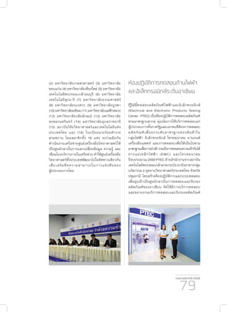 รายงานประจำ�ปี 2559
79
(2) มหาวิทยาลัยเกษตรศาสตร์ (3) มหาวิทยาลัย
ขอนแก่น (4) มหาวิทยาลัยเชียงใหม่ (5) มหาวิทยาลัย
เทคโนโลยีพระจอมเกล้าธนบุรี (6) มหาวิทยาลัย
เทคโนโลยีสุรนารี (7) มหาวิทยาลัยธรรมศาสตร์
(8) มหาวิทยาลัยนเรศวร (9) มหาวิทยาลัยบูรพา
(10)มหาวิทยาลัยมหิดล(11)มหาวิทยาลัยแม่ฟ้าหลวง
(12) มหาวิทยาลัยวลัยลักษณ์ (13) มหาวิทยาลัย
สงขลานครินทร์ (14) มหาวิทยาลัยอุบลราชธานี
(15) สถาบันวิจัยวิทยาศาสตร์และเทคโนโลยีแห่ง
ประเทศไทย และ (16) โรงเรียนนายร้อยตำ�รวจ
สามพราน โดยสมาชิกทั้ง 16 แห่ง จะร่วมมือกัน
ดำ�เนินงานเครือข่ายศูนย์เครื่องมือวิทยาศาสตร์ให้
เป็นศูนย์กลางในการแลกเปลี่ยนข้อมูล ความรู้ และ
เชื่อมโยงบริการภายในเครือข่าย ทำ�ให้ศูนย์เครื่องมือ
วิทยาศาสตร์ทั้งประเทศพัฒนาไปในทิศทางเดียวกัน
เพื่อเสริมขีดความสามารถในการแข่งขันของ
ผู้ประกอบการไทย
ห้องปฏิบัติการทดสอบด้านไฟฟ้า
และอิเล็กทรอนิกส์ระดับอาเซียน
ศูนย์ทดสอบผลิตภัณฑ์ไฟฟ้าและอิเล็กทรอนิกส์
(Electrical and Electronic Products Testing
Center : PTEC) เป็นห้องปฏิบัติการทดสอบผลิตภัณฑ์
ตามมาตรฐานสากล มุ่งเน้นการให้บริการทดสอบแก่
ผู้ประกอบการทั้งภาครัฐและเอกชนที่ต้องการทดสอบ
ผลิตภัณฑ์เพื่อยกระดับมาตรฐานของสินค้าใน
กลุ่มไฟฟ้า อิเล็กทรอนิกส์ โทรคมนาคม ยานยนต์
เครื่องมือแพทย์ และการทดสอบเพื่อให้เป็นไปตาม
มาตรฐานเพื่อการนำ�เข้ารวมถึงการทดสอบความเข้ากันได้
ทางแม่เหล็กไฟฟ้า (EMC) และโทรคมนาคม
ปีงบประมาณ 2559 PTEC ย้ายสำ�นักงานจากสถาบัน
เทคโนโลยีพระจอมเกล้าลาดกระบัง มายังอาคารกลุ่ม
นวัตกรรม 2 อุทยานวิทยาศาสตร์ประเทศไทย จังหวัด
ปทุมธานี โดยสร้างห้องปฏิบัติการและระบบทดสอบ
เพื่อมุ่งเป้าเป็นศูนย์กลางในการทดสอบและรับรอง
ผลิตภัณฑ์ของอาเซียน จัดให้มีการบริการทดสอบ
และขยายงานบริการทดสอบและรับรองผลิตภัณฑ์
 
