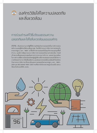 รายงานประจำ�ปี 2559
96
สวทช. เป็นหน่วยงานภาครัฐที่ให้ความสำ�คัญกับความปลอดภัยในการทำ�งานของ
พนักงานและผู้มีส่วนได้ส่วนเสียทุกกลุ่ม โดยได้นำ�ระบบการจัดการความปลอดภัย
ตามมาตรฐาน มอก. 18001 มาใช้บริหารความปลอดภัยในทุกกิจกรรมและทุกพื้นที่
ทำ�งาน และมีการพัฒนาระบบการจัดการความปลอดภัยมาอย่างต่อเนื่อง โดยมี
เป้าหมายเพื่อลดและควบคุมอันตรายจากกระบวนการทำ�งาน และสภาพแวดล้อม
ในการทำ�งานที่มีความไม่ปลอดภัยต่อผู้ปฏิบัติงานที่อาจจะส่งผลกระทบทำ�ให้เกิดการ
บาดเจ็บของร่างกาย ทรัพย์สินเสียหาย และส่งผลกระทบต่อสิ่งแวดล้อมได้ โดยยังคง
รักษาระบบการจัดการอาชีวอนามัยและความปลอดภัยตามมาตรฐาน มอก. 18001-
2554 และ BS OHSAS 18001: 2007 ตามที่สถาบันรับรองมาตรฐานไอเอสโอ (สรอ.)
ได้ออกใบรับรองให้กับ สวทช.
องค์กรวิจัยใส่ใจความปลอดภัย
และสิ่งแวดล้อม
การร่วมดำ�รงค์ไว้ซึ่งวัฒนธรรมความ
ปลอดภัยและใส่ใจสิ่งแวดล้อมขององค์กร
รายงานประจำ�ปี 2559
96
 