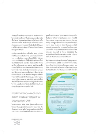 รายงานประจำ�ปี 2559
98
ส่วนของน้ำ�เสียที่ผ่านการบำ�บัดแล้ว ยังคงนำ�มาใช้
ในการฉีดล้าง หรือรดน้ำ�ต้นไม้และสนามหญ้าภายใน
พื้นที่ อวท. โดยมุ่งหวังที่จะไม่มีการทิ้งหรือระบายน้ำ�
เสียออกนอกพื้นที่ ดังเช่นในทุกๆ ปีที่ผ่านมา และใน
ส่วนของตะกอนจากระบบบำ�บัดน้ำ�เสียยังนำ�ไปแจก
จ่ายให้กับพนักงานเพื่อนำ�ไปใช้ประโยชน์เป็นสาร
ปรับปรุงดินได้ต่อไป
การจัดการของเสียอันตรายที่เกิดขึ้น สวทช. ดำ�เนิน
การคัดแยกของเสียอันตราย และดำ�เนินการกำ�จัด
ขยะของเสียอันตรายจากห้องปฏิบัติการต่างๆ
และจากบริษัทที่มาเช่าใช้พื้นที่มีน้ำ�หนักรวมทั้งปี
46,711.99 กิโลกรัม ออกเป็น 2 ประเภทคือ ทำ�การ
เผาทำ�ลายด้วยเตาเผาของ สวทช. และอีกส่วนหนึ่ง
รวบรวมให้ได้ปริมาณมากพอและส่งกำ�จัดภายนอก
นอกจากนี้ สวทช. ยังดำ�เนินการตรวจปล่องเตาเผา
พบว่ามีการระบายอากาศเสียในพารามิเตอร์ต่างๆ
ประมาณร้อยละ 3-40 ของค่ามาตรฐานตามที่ทาง
ราชการได้กำ�หนดไว้ อีกทั้งยังควบคุมการทำ�งานตาม
ระบบการจัดการคุณภาพ ISO 9001 อย่างต่อเนื่อง
เพื่อให้มั่นใจว่ามีการเผาทำ�ลายอย่างถูกต้องตามหลัก
วิชาการ และมีระบบบำ�บัดไอเสียที่ไม่ก่อให้เกิดผล
กระทบต่อคุณภาพอากาศแต่อย่างใด
การจัดทำ�คาร์บอนฟุตพริ้นท์ของ
องค์กร (Carbon Footprint for
Organization: CFO)
ในปีงบประมาณ 2559 สวทช. ได้รับการขึ้นทะเบียน
รับรองคาร์บอนฟุตพริ้นท์ขององค์กร โดย สวทช. ถือ
เป็นหน่วยงานภาครัฐด้านวิทยาศาสตร์และเทคโนโลยี
แห่งแรกของประเทศที่ได้ขึ้นทะเบียนคาร์บอน
ฟุตพริ้นท์ขององค์กร มีขอบเขตการรับรองภายใน
พื้นที่อุทยานวิทยาศาสตร์ประเทศไทย โดยใช้
ปีงบประมาณ 2558 (1 ตุลาคม 2557-30 กันยายน
2558) เป็นปีฐานซึ่งมีปริมาณการปล่อยก๊าซเรือน
กระจก รวม 19,024.91 ตันคาร์บอนไดออกไซด์
เทียบเท่า แบ่งออกเป็น การปล่อยก๊าซเรือนกระจก
ประเภทที่ 1 จำ�นวน 868.92 ตันคาร์บอนไดออกไซด์
เทียบเท่า ประเภทที่ 2 จำ�นวน 16,082.99 ตัน
คาร์บอนไดออกไซด์เทียบเท่า และประเภทที่ 3 จำ�นวน
2,073.00 ตันคาร์บอนไดออกไซด์เทียบเท่า
สำ�หรับผลการประเมินคาร์บอนฟุตพริ้นท์ของ สวทช.
ในปีงบประมาณ 2559 ขอบเขตพื้นที่ทั้งภายใน
อุทยานวิทยาศาสตร์ประเทศไทยและภายนอก พบ
ว่ามีค่าการปล่อยก๊าซเรือนกระจกโดยรวมประมาณ
25,468,396.80 ตันคาร์บอนไดออกไซด์เทียบเท่า
 