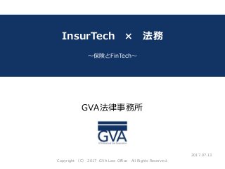 GVA法律事務所
～教育系ベンチャー企業が知っておくべき法律問題～
InsurTech × 法務
～保険とFinTech～
2017.07.13
Copyright （C） 2017 GVA Law Office All Rights Reserved.
 