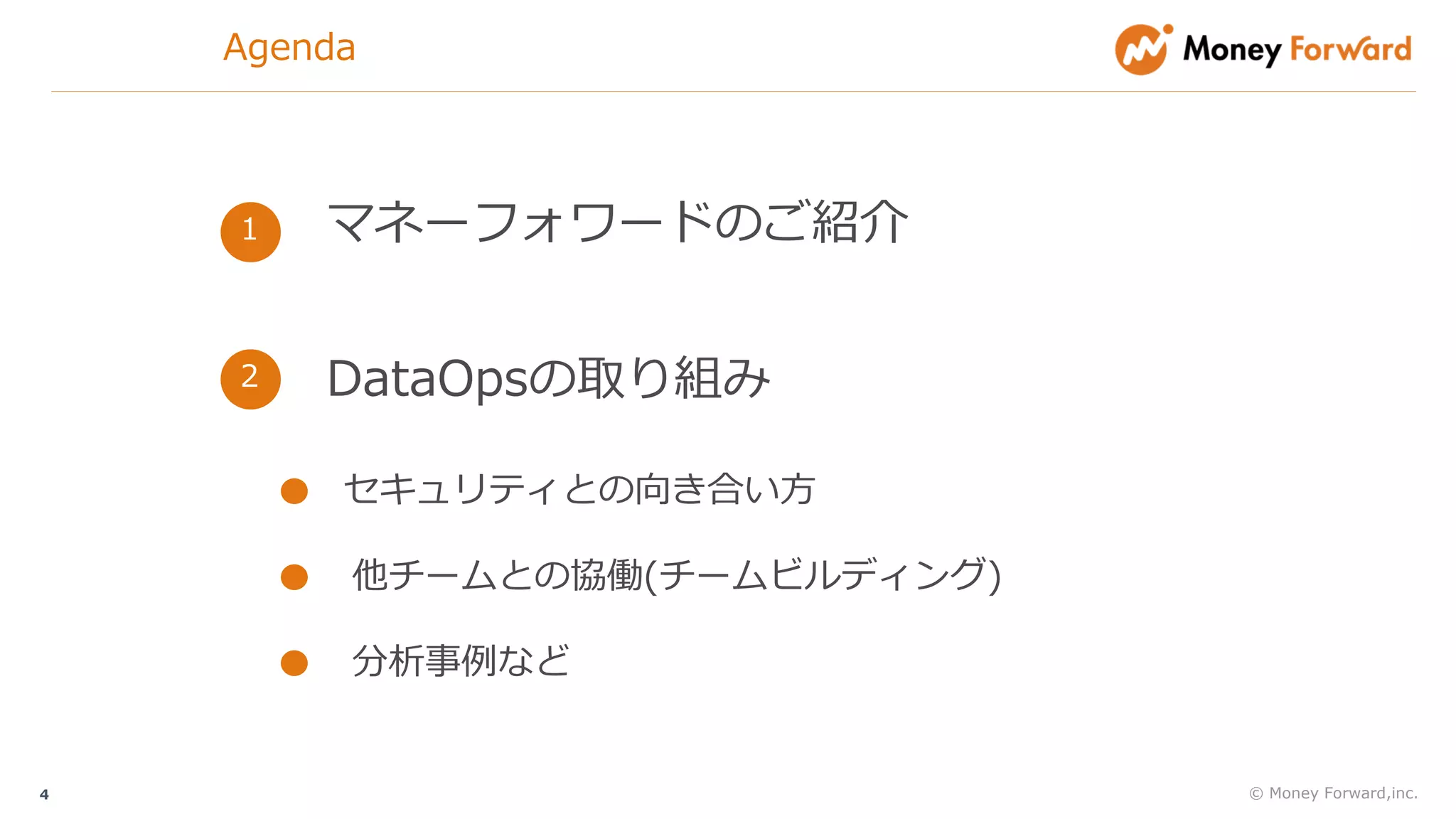 © Money Forward,inc.4
マネーフォワードのご紹介1
2
DataOpsの取り組み2
セキュリティとの向き合い⽅
他チームとの協働(チームビルディング)
分析事例など
Agenda
 