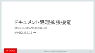 Copyright © 2017, Oracle and/or its affiliates. All rights reserved. 44
ドキュメント処理拡張機能
MySQL 5.7.12 ～
X Protocol, X DevAPI, MySQL Shell
 