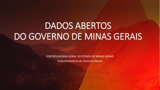 DADOS ABERTOS
DO GOVERNO DE MINAS GERAIS
CONTROLADORIA-GERAL DO ESTADO DE MINAS GERAIS
Subcontroladoria de Governo Aberto
 