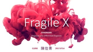Fragile X
陳佳菁
SYNDROME
Diagnosis and Differential Diagnosis
CLERK 2017.0714
 