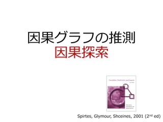 因果グラフの推測
因果探索
Spirtes, Glymour, Shceines, 2001 (2nd ed)
 