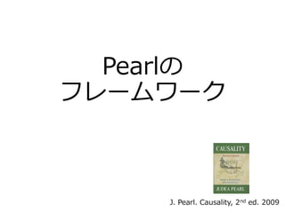 Pearlの
フレームワーク
J. Pearl. Causality, 2nd ed. 2009
 