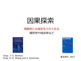 因果探索
関数形にも仮定を入れてみる
線形性や加法性など
清水昌平, 2017
Chap. 7: S. Shimizu
Chap. 8: K. Zhang and A. Hyvarinen
 
