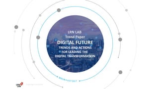 Copyright reserved
LRN LAB
Trend Paper
DIGITAL FUTURE
TRENDS AND ACTIONS
FOR LEADING THE
DIGITAL TRANSFORMATION
© LRN LAB Page 1
 
