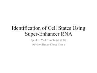 Identification of Cell States Using
Super-Enhancer RNA
Speaker: Yueh-Hua Tu (杜岳華)
Advisor: Hsuan-Cheng Huang
 