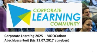 1
Corporate Learning 2025 – MOOCathon
Abschlussarbeit (bis 21.07.2017 abgeben)
 
