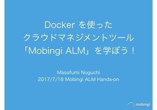 Docker を使った
クラウドマネジメントツール
「Mobingi ALM」を学ぼう！
Masafumi Noguchi
2017/7/18 Mobingi ALM Hands-on
 