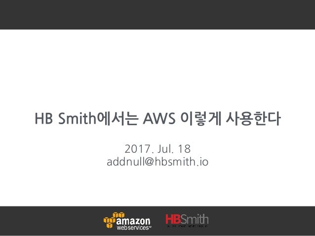 HB Smith에서는 AWS 이렇게 사용한다
2017. Jul. 18
addnull@hbsmith.io
 