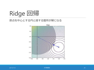 Ridge 回帰
原点を中心とする円と接する箇所が解になる
2017-07-19 社内勉強会 41
 