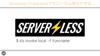 Serverless Frameworkでもローカル実行できる
$ sls invoke local -f funcname
 