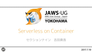 Serverless on Container
セクションナイン 吉田真吾
2017.7.19
 