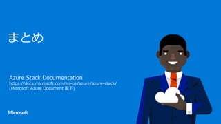 まとめ
Azure Stack Documentation
https://docs.microsoft.com/en-us/azure/azure-stack/
(Microsoft Azure Document 配下)
 