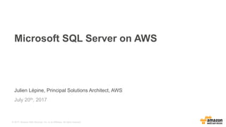 © 2017, Amazon Web Services, Inc. or its Affiliates. All rights reserved.
Julien Lépine, Principal Solutions Architect, AWS
July 20th, 2017
Microsoft SQL Server on AWS
 