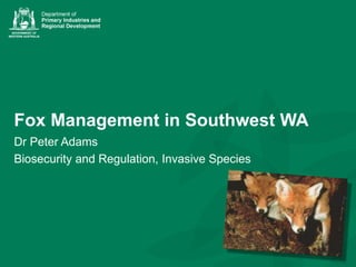 Dr Peter Adams
Biosecurity and Regulation, Invasive Species
Fox Management in Southwest WA
 