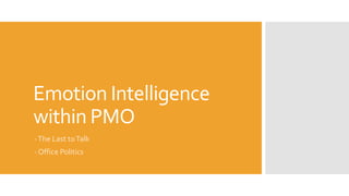 Emotion Intelligence
within PMO
-The Last toTalk
- Office Politics
 