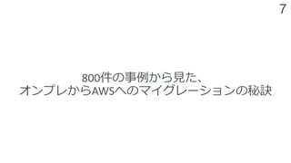 7
800件の事例から見た、
オンプレからAWSへのマイグレーションの秘訣
 