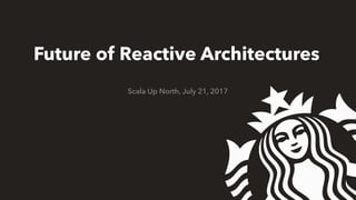 Future of Reactive Architectures
Scala Up North, July 21, 2017
 