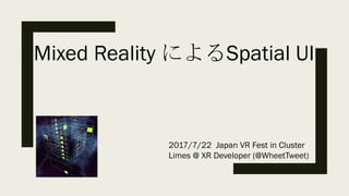 Mixed Reality によるSpatial UI
2017/7/22 Japan VR Fest in Cluster
Limes @ XR Developer (@WheetTweet)
 