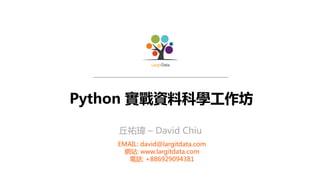 Python 實戰資料科學工作坊
丘祐瑋 – David Chiu
EMAIL: david@largitdata.com
網站: www.largitdata.com
電話: +886929094381
 