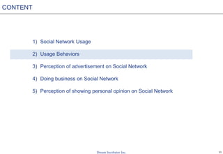 11
1) Social Network Usage
2) Usage Behaviors
3) Perception of advertisement on Social Network
4) Doing business on Social Network
5) Perception of showing personal opinion on Social Network
CONTENT
 