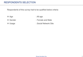 2
RESPONDENTS SELECTION
Respondents of this survey had to be qualified below criteria
 Age : All age
 Gender : Female and Male
 Usage : Social Network Site
 