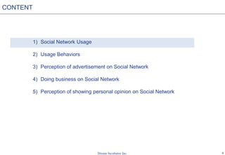6
1) Social Network Usage
2) Usage Behaviors
3) Perception of advertisement on Social Network
4) Doing business on Social Network
5) Perception of showing personal opinion on Social Network
CONTENT
 