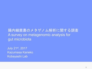 腸内細菌叢のメタゲノム解析に関する調査
A survey on metagenomic analysis for
gut microbiota
July 21st, 2017
Kazumasa Kaneko
Kobayashi Lab
1
 