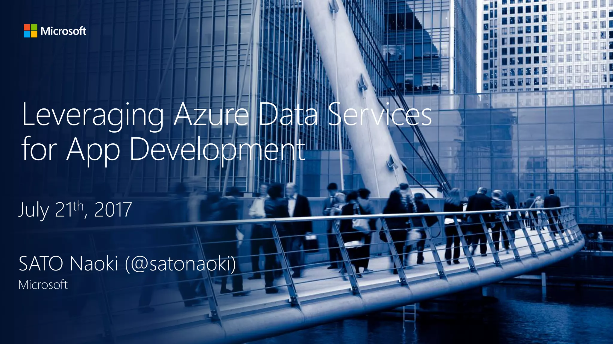 Leveraging Azure Data Services
for App Development
July 21th, 2017
SATO Naoki (@satonaoki)
Microsoft
 