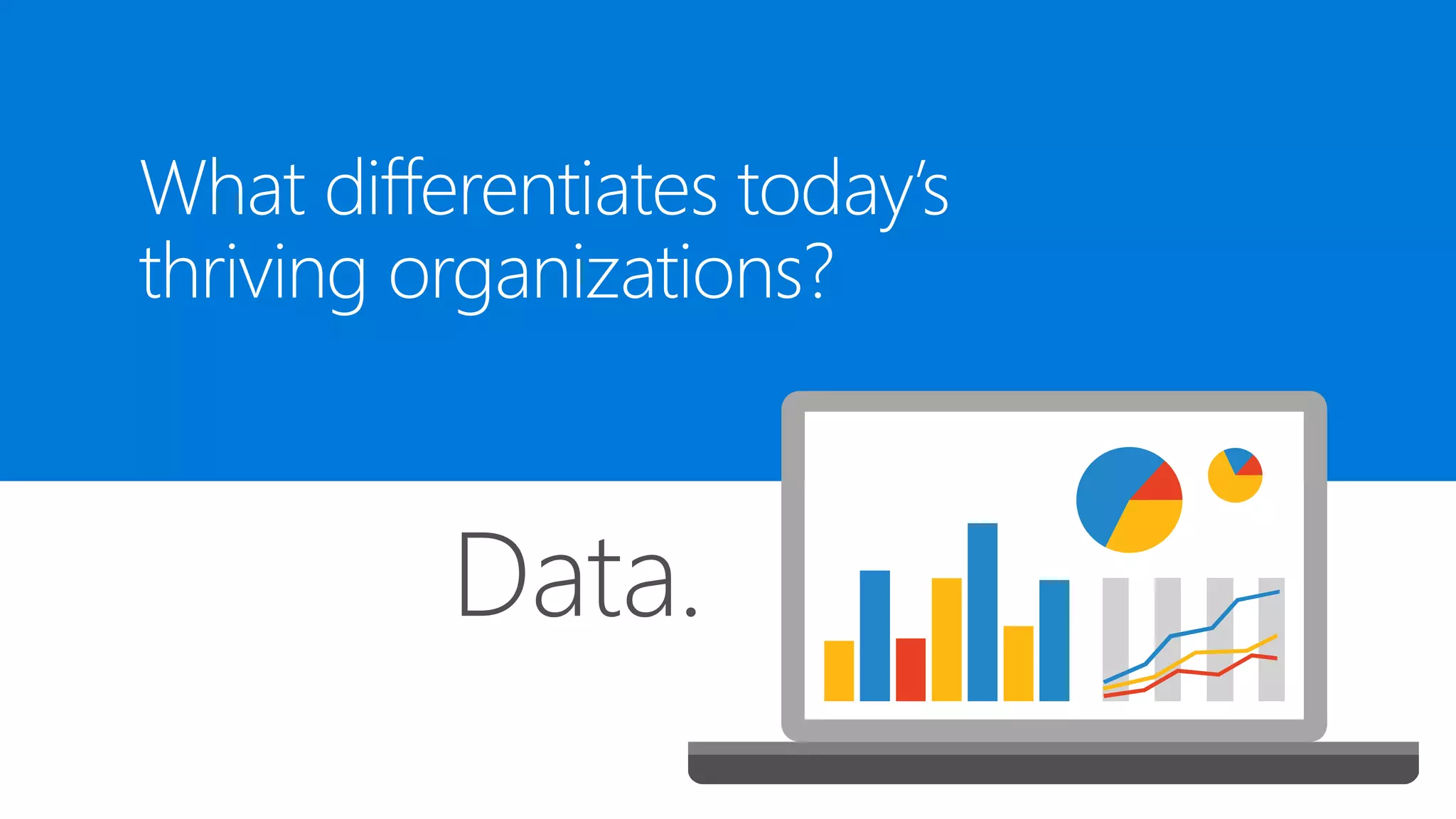 What differentiates today’s
thriving organizations?
Data.
 