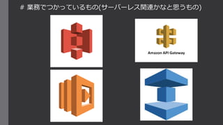 # 業務でつかっているもの(サーバーレス関連かなと思うもの)
 