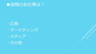 ■皆様のお仕事は？
・広報
・マーケティング
・メディア
・その他
 