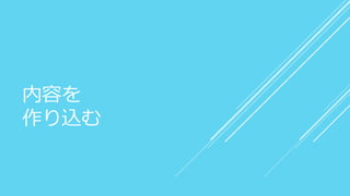 内容を
作り込む
 