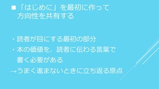 ■「はじめに」を最初に作って
方向性を共有する
・読者が目にする最初の部分
・本の価値を、読者に伝わる言葉で
書く必要がある
→うまく進まないときに立ち返る原点
 