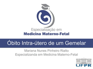Óbito Intra-útero de um Gemelar
Mariana Nunes Pinheiro Rialto
Especializanda em Medicina Materno-Fetal
 