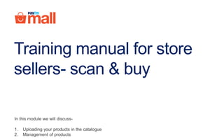 Training guide for Paytm
Mall Shop
In this module we will discuss-
1. Management of catalogue
 