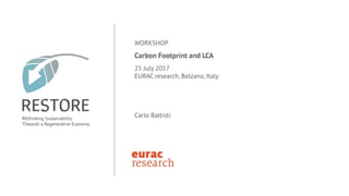 WORKSHOP
Carbon Footprint and LCA
25 July 2017
EURAC research, Bolzano, Italy
Carlo Battisti
 