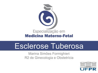 Esclerose Tuberosa
Marina Simões Formighieri
R2 de Ginecologia e Obstetrícia
 