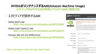 65
NVIDIAƥʥ󥹤AMI(Amazon Machine Image)
̥ӥǥDIGITSCUDAh1åAWS˘B
? ̥ӥǥṩAMI
? NVIDIA DIGITS AMI
? https://aws.amazon.com/marketplace/pp/B01LZN28VD
? NVIDIA CUDA Toolkit7.5 AMI
? https://aws.amazon.com/marketplace/pp/B01LZMLK1K
? Windows AMI with the NVIDIA driver
? https://aws.amazon.com/marketplace/pp/B01M0LNZZO
https://developer.nvidia.com/gpu-cloud-images
 