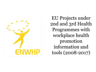 EU Projects under
2nd and 3rd Health
Programmes with
workplace health
promotion
information and
tools (2008-2017)
 
