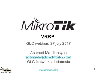 www.glcnetworks.com
VRRP
GLC webinar, 27 july 2017
Achmad Mardiansyah
achmad@glcnetworks.com
GLC Networks, Indonesia
1
 
