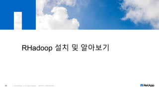 RHadoop 설치 및 알아보기
© 2016 NetApp, Inc. All rights reserved. --- NETAPP CONFIDENTIAL ---33
 